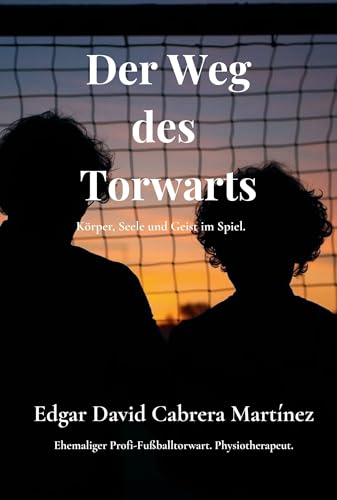 Der Weg des Torwart - Körper, Seele und Geist im Spiel: Ein Buch über Bewusstsein, Familie und die Kraft des Spiels (Anker Real Bewegung 1)