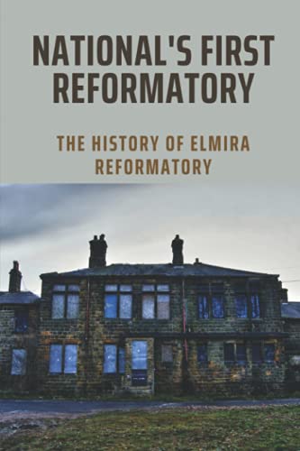 National's First Reformatory: The History Of Elmira Reformatory: The Evolution In Elmira Reformator
