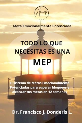 Todo lo que necesitas es una MEP: El sistema de Metas Emocionalmente Potenciadas para superar bloqueos y alcanzar tus metas en 12 semanas.