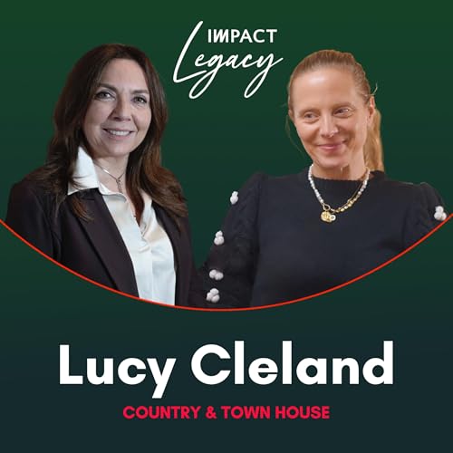 Legacy in Action: Lucy Cleland - Shaping the Narrative of Responsible Luxury - Episode 4