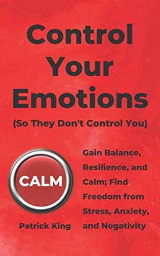 Control Your Emotions: Gain Balance, Resilience, and Calm; Find Freedom from Stress, Anxiety, and Negativity (The Psychology of Social Dynamics)