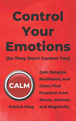 Control Your Emotions: Gain Balance, Resilience, and Calm; Find Freedom from Stress, Anxiety, and Negativity (The Psychology of Social Dynamics, Band 6)