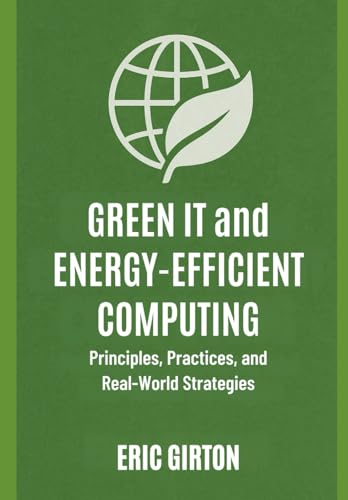 Green IT and Energy-Efficient Computing: Principles, Practices, and Real-World Strategies