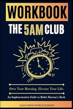 Workbook for The 5AM Club: Own Your Morning. Elevate Your Life. (An Implementation Guide to Robin Sharma’s Book)