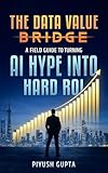  The Data Value Bridge: A Field Guide to Turning AI Hype into Hard ROI (English Edition)