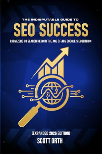 The Indisputable Guide to SEO Success (Expanded 2026 Edition): From Zero to Search Hero in the Age of AI & Google’s Evolution