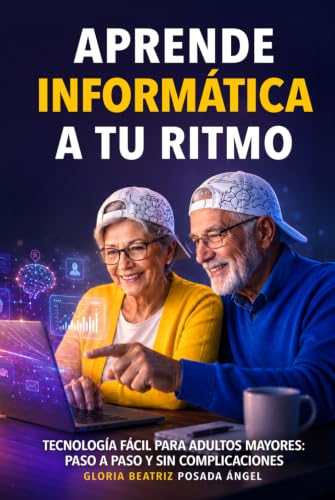 Aprende Informática a tu Ritmo, guia para la tercera edad.: Tecnología Fácil para adultos mayores: Paso a paso y sin complicaciones