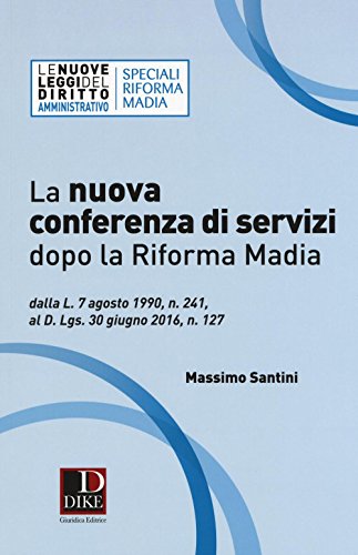 La nuova conferenza di servizi dopo la riforma Madia. Dalla L. 7 agosto 1990, n. 241, al D.lgs. 30 giugno 2016, n. 127 La nuova conferenza di servizi dopo la riforma Madia. Dalla L. 7 agosto 1990, n. 241, al D.lgs. 30 giugno 2016, n. 127