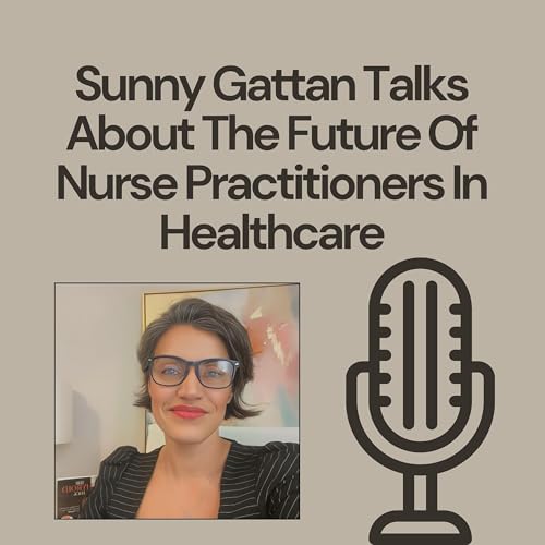 『Sunny Gattan Talks About The Future Of Nurse Practitioners In Healthcare』のカバーアート