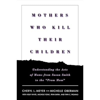 Mothers Who Kill Their Children: Understanding the Acts of Moms from Susan Smith to the "Prom Mom"
