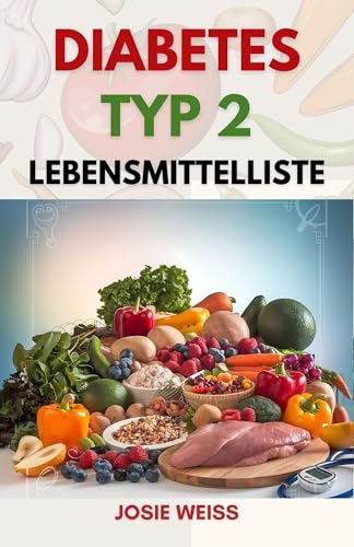 Diabetes Typ 2 Lebensmittelliste: Ein umfassender Leitfaden zu den besten Lebensmitteln zur Kontrolle des Blutzuckerspiegels (Ratgeber für spezielle Ernährungsweisen)