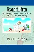 Grandchildren: Keeping Them Close When They Live Far Away 1499613393 Book Cover