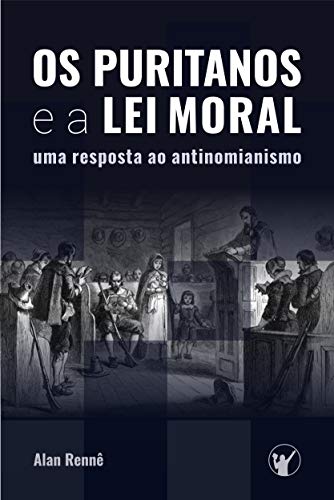 Os Puritanos e a Lei Moral: Uma Resposta ao Antinomianismo