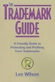 The Trademark Guide: A Friendly Guide to Protecting and Profiting from Trademarks