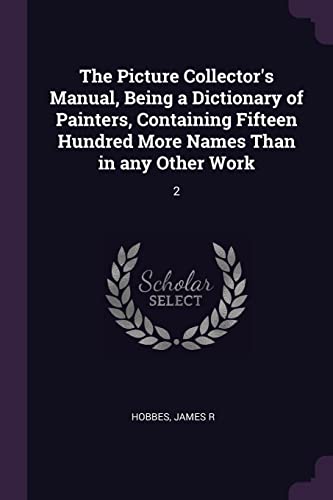 The Picture Collector's Manual, Being a Dictionary of Painters, Containing Fifteen Hundred More Names Than in any Other Work: 2