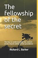 The Fellowship of the Secret: The Key to Understanding the Context of the Church Within Divine Providence 154531926X Book Cover