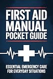 FIRST AID MANUAL POCKET GUIDE: Essential Emergency Care for Everyday Situations