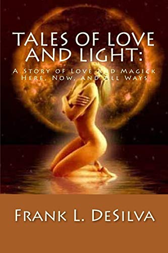 Tales Of Love and Light:: A Story of Love and Magick, Here, Now, And All Ways (Poems of Love and Light)
