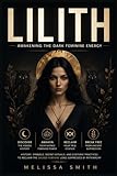 Lilith - Awakening The Dark Feminine Energy: History, Symbols, Secret Rituals, and Esoteric Practices to Reclaim the Sacred Feminine Long Suppressed by Patriarchy