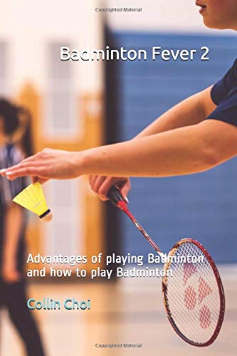 Badminton Fever 2: Advantages of playing Badminton and how to play Badminton