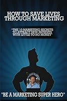 How to Save Lives Through Marketing: The 10 Marketing Secrets to Attract New Patients with Little to No Money 1482767430 Book Cover
