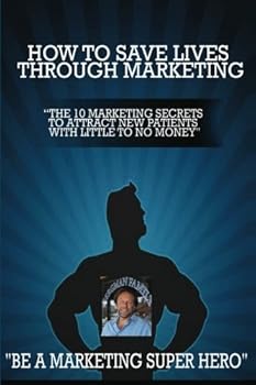 Paperback How to Save Lives Through Marketing: The 10 Marketing Secrets to Attract New Patients with Little to No Money Book