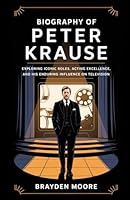 BIOGRAPHY OF PETER KRAUSE: Exploring Iconic Roles, Acting Excellence, and His Enduring Influence on Television B0F5W6S6P3 Book Cover
