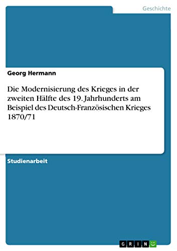 Die Modernisierung des Krieges in der zweiten Hälfte des 19. Jahrhunderts am Beispiel des Deutsch-Französischen Krieges 1870/71 (German Edition)