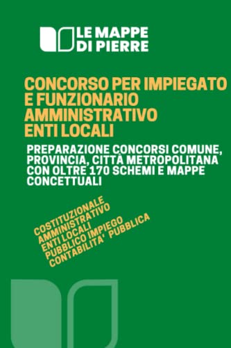 CONCORSO PER IMPIEGATO E FUNZIONARIO AMMINISTRATIVO ENTI LOCALI: PREPARAZIONE CONCORSI COMUNE, PROVINCIA, CITTÀ METROPOLITANA CON OLTRE 170 SCHEMI E MAPPE CONCETTUALI