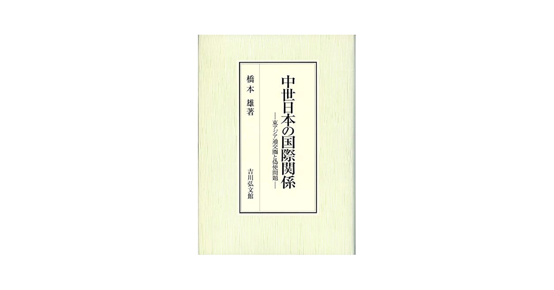 中世日本の国際関係: 東アジア通交圏と偽使問題 | 橋本 雄 |本
