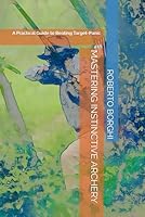 MASTERING INSTINCTIVE ARCHERY: A Practical Guide to Beating Target-Panic B0F5HNG7CC Book Cover