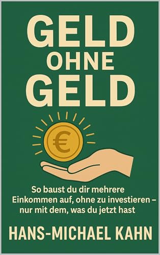 Geld ohne Geld: So baust du dir mehrere Einkommen auf, ohne zu investieren – nur mit dem, was du jetzt hast (German Edition)