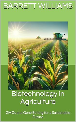 Biotechnology in Agriculture: GMOs and Gene Editing for a Sustainable Future (Green Fields: Advancements and Practices in Crop Science Book 4)