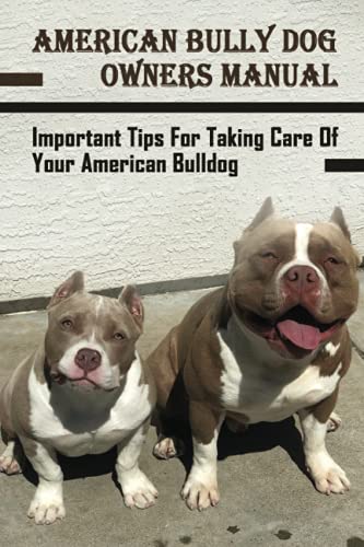 American Bully Dog Owners Manual: Important Tips For Taking Care Of Your American Bulldog: Daily Care For American Bully