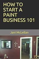 HOW TO START A PAINT BUSINESS 101 1522095837 Book Cover