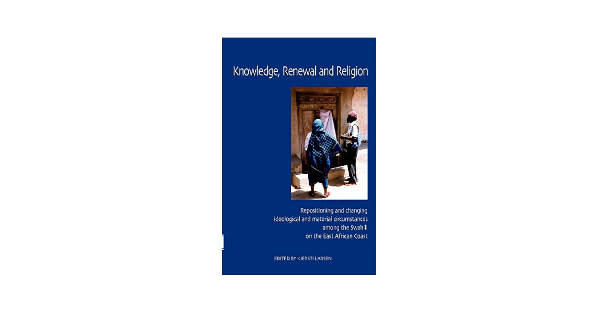 Knowledge， Renewal and Religion: Repositioning and Changing Ideological and Material Circumstances Among the Swahil on the East African Coast [ペーパーバック] Larsen， Kjersti Knowledge, Renewal and Religion: Repositioning and Changing