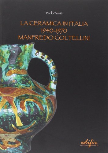  La ceramica in Italia 1940-1970. Manfredo Coltellini. Ediz. illustrata