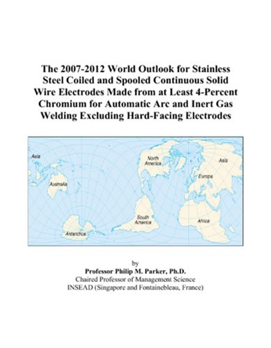 The 2007-2012 World Outlook for Stainless Steel Coiled and Spooled Continuous Solid Wire Electrodes Made from at Least 4-Percent Chromium for ... Gas Welding Excluding Hard-Facing Electrodes