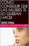  CÓMO CONSEGUIR QUE LAS MUJERES TE LO QUIERAN HACER: SEXO ORAL