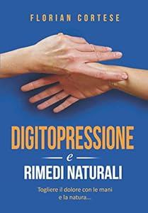 Digitopressione e rimedi naturali: Togliere il dolore con le mani e la natura