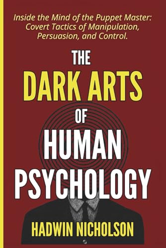 The Dark Arts of Human Psychology: Inside the Mind of the Puppet Master: Covert Tactics of Manipulation, Persuasion, and Control.