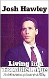 Josh Hawley - Living in a Troubled Age: The Collected Works of Senator Josh Hawley