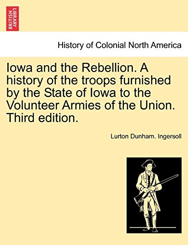 Iowa and the Rebellion. A history of the troops furnished by the State of Iowa to the Volunteer Armies of the Union. Third edition.