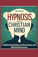 Hypnosis and the Christian Mind: A Biblical Examination of Altered States and Spiritual Discernment B0F5WTRTR2 Book Cover