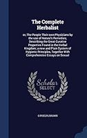 The Complete Herbalist: or, The People Their own Physicians by the use of Nature's Remedies; Describing the Great Curative Properties Found in the Herbal Kingdom; a new and Plain System of Hygienic Pr 1296949532 Book Cover