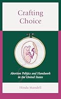Crafting Choice: Abortion Politics and Handwork in the United States 1538186284 Book Cover