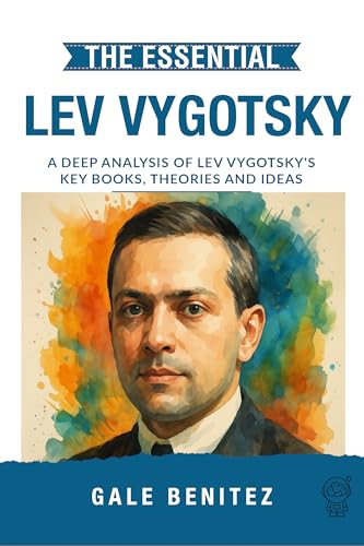 The Essential Lev Vygotsky: A Deep Analysis Of Lev Vygotsky's Key Books, Theories and Ideas: Zone of Proximal Development, Social Learning, Language & Cognitive Growth for Clinical / Student