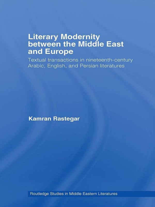 Literary Modernity Between the Middle East and Europe: Textual Transactions in 19th Century Arabic, English and Persian Literatures (Routledge Studies in Middle Eastern Literatures)      1st Edition, Kindle Edition