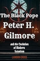 The Black Pope: Peter H. Gilmore and the Evolution of Modern Satanism (Unveiling Shadows: The Satanism Chronicles) B0DDQZ3J3H Book Cover