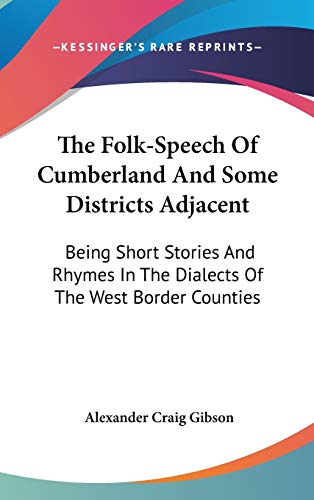 The Folk-Speech Of Cumberland And Some Districts Adjacent: Being Short Stories And Rhymes In The Dialects Of The West Border Counties